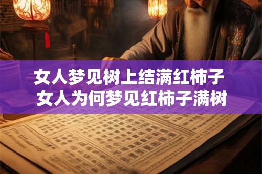 女人梦见树上结满红柿子 女人为何梦见红柿子满树 女人梦见树上结满红柿子 女人为何梦见红柿子满树