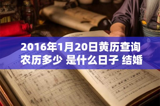2016年1月20日黄历查询 农历多少 是什么日子 结婚吉时