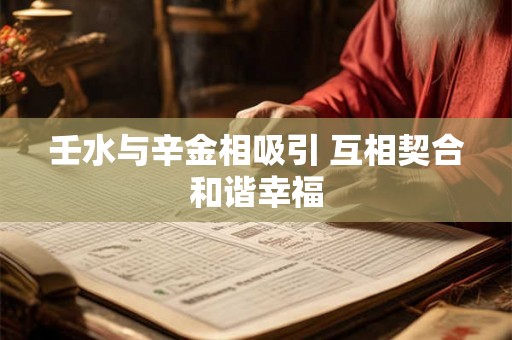 壬水与辛金相吸引 互相契合和谐幸福