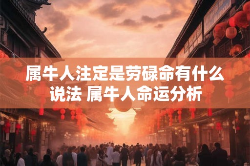 属牛人注定是劳碌命有什么说法 属牛人命运分析