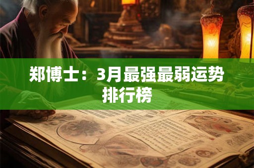郑博士:3月最强最弱运势排行榜 郑博士:3月最强最弱运势排行榜