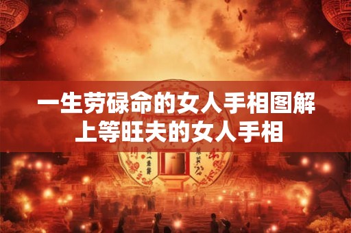 一生劳碌命的女人手相图解 上等旺夫的女人手相