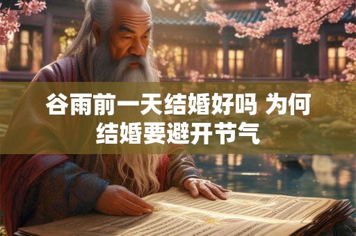 谷雨前一天结婚好吗 为何结婚要避开节气 谷雨前一天结婚好吗 为何结婚要避开节气