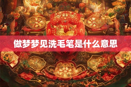 做梦梦见洗毛笔是什么意思