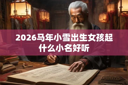 2026马年小雪出生女孩起什么小名好听