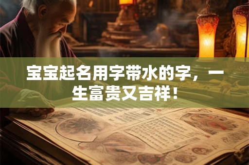 宝宝起名用字带水的字，一生富贵又吉祥！