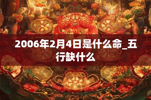 2006年2月4日是什么命_五行缺什么