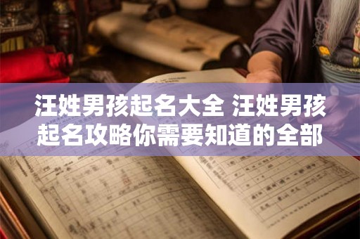 汪姓男孩起名大全 汪姓男孩起名攻略你需要知道的全部 汪姓男孩起名大全 汪姓男孩起名攻略你需要知道的全部