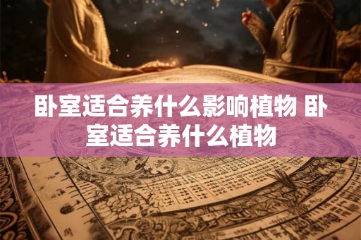 卧室适合养什么影响植物 卧室适合养什么植物