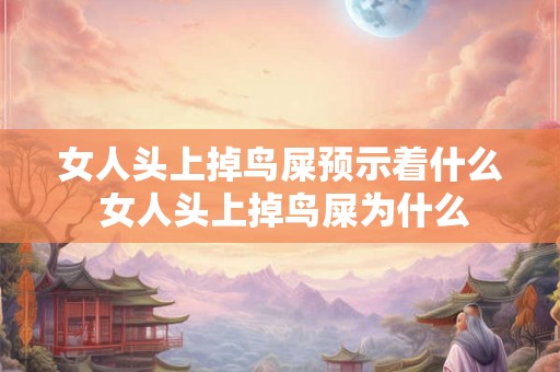 女人头上掉鸟屎预示着什么 女人头上掉鸟屎为什么