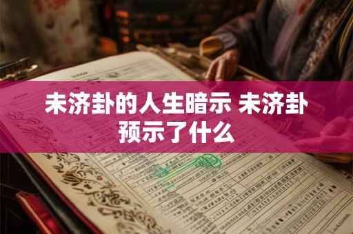 未济卦的人生暗示 未济卦预示了什么