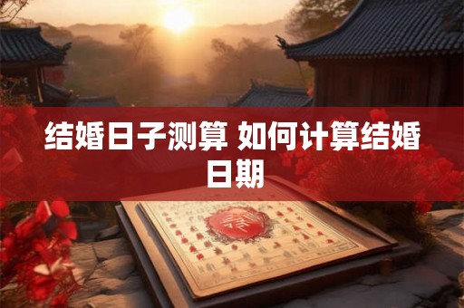 结婚日子测算 如何计算结婚日期