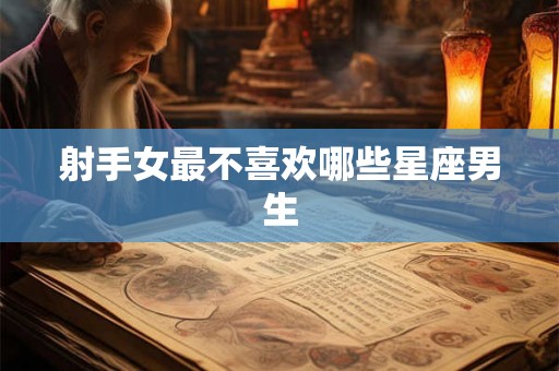 射手女最不喜欢哪些星座男生
