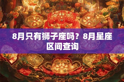 8月只有狮子座吗？8月星座区间查询