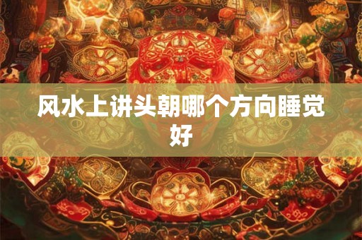 风水上讲头朝哪个方向睡觉好