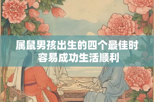 属鼠男孩出生的四个最佳时 容易成功生活顺利