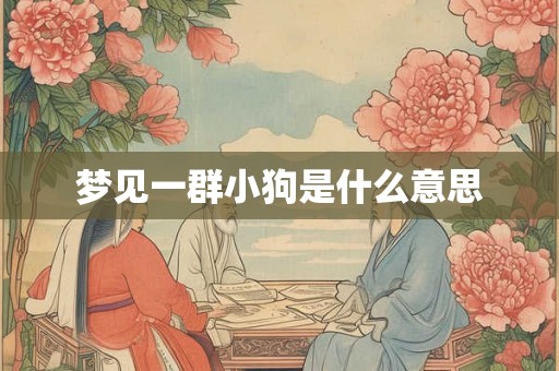 梦见一群小狗是什么意思
