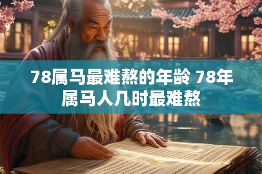 78属马最难熬的年龄 78年属马人几时最难熬
