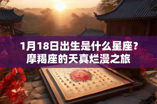 1月18日出生是什么星座?摩羯座的天真烂漫之旅 1月18日出生是什么星座?摩羯座的天真烂漫之旅
