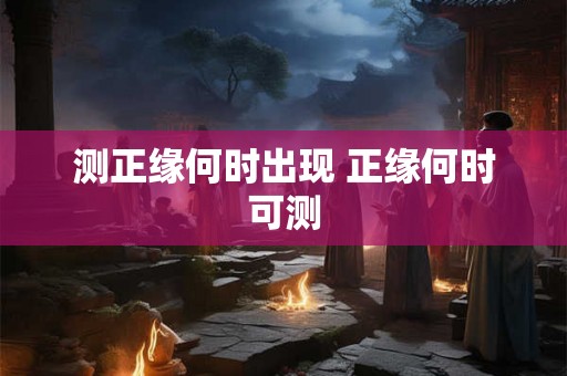 测正缘何时出现 正缘何时可测
