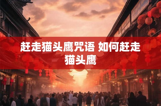 赶走猫头鹰咒语 如何赶走猫头鹰