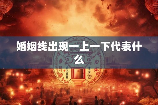 婚姻线出现一上一下代表什么
