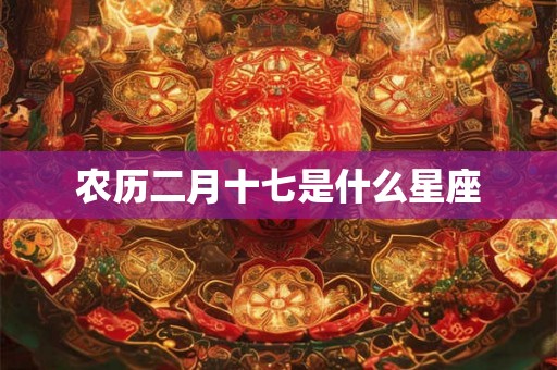 农历二月十七是什么星座