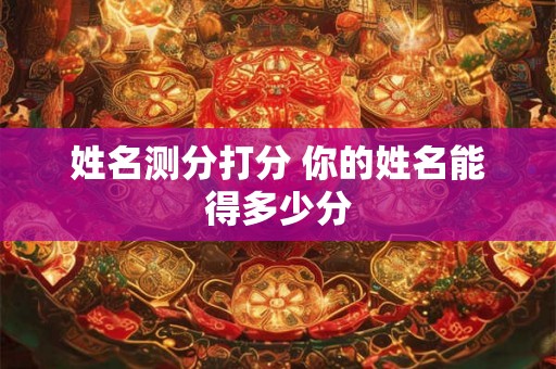 姓名测分打分 你的姓名能得多少分