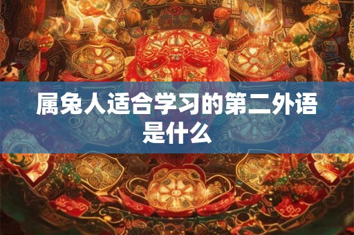 属兔人适合学习的第二外语是什么 属兔人适合学习的第二外语是什么