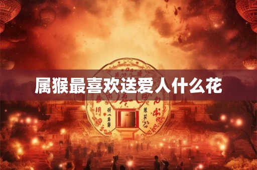 属猴最喜欢送爱人什么花