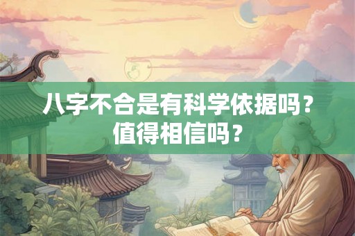 八字不合是有科学依据吗?值得相信吗? 八字不合是有科学依据吗?值得相信吗?