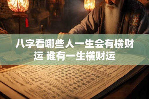 八字看哪些人一生会有横财运 谁有一生横财运