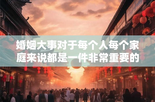 婚姻大事对于每个人每个家庭来说都是一件非常重要的人生大事