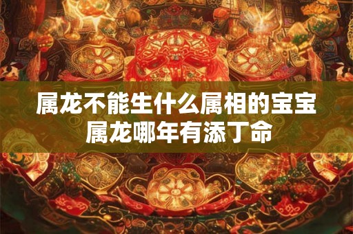 属龙不能生什么属相的宝宝 属龙哪年有添丁命