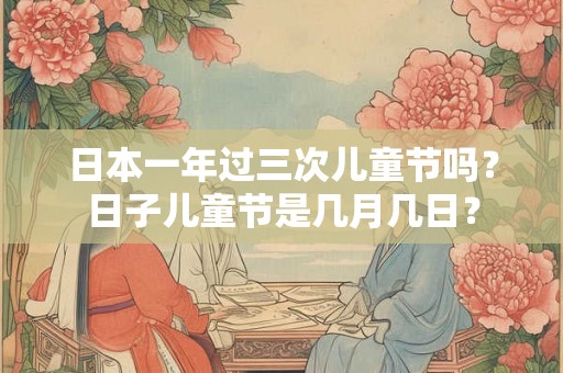 日本一年过三次儿童节吗？日子儿童节是几月几日？