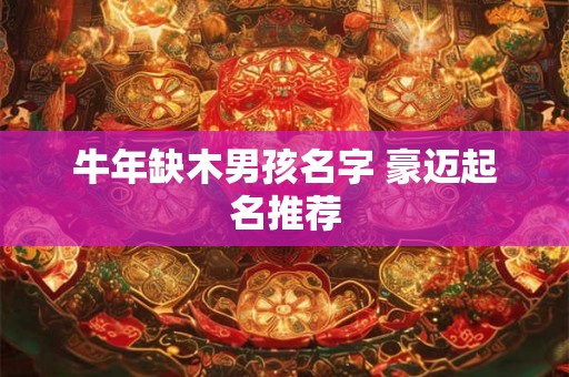 牛年缺木男孩名字 豪迈起名推荐 牛年缺木男孩名字 豪迈起名推荐