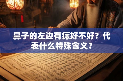 鼻子的左边有痣好不好?代表什么特殊含义? 鼻子的左边有痣好不好?代表什么特殊含义?