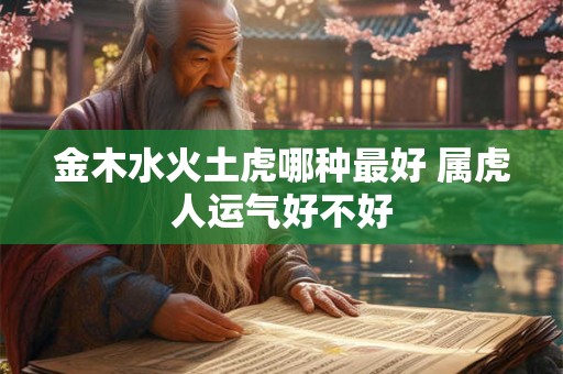 金木水火土虎哪种最好 属虎人运气好不好