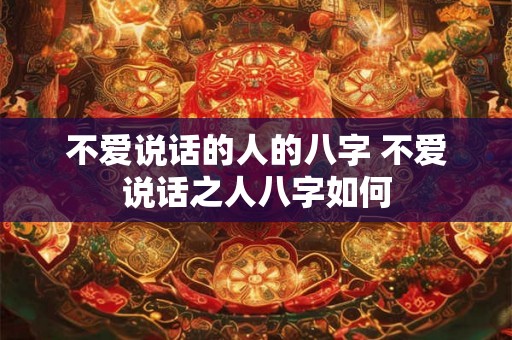 不爱说话的人的八字 不爱说话之人八字如何