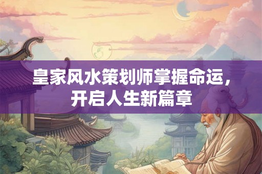 皇家风水策划师掌握命运，开启人生新篇章
