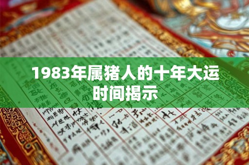 1983年属猪人的十年大运时间揭示 1983年属猪人的十年大运时间揭示