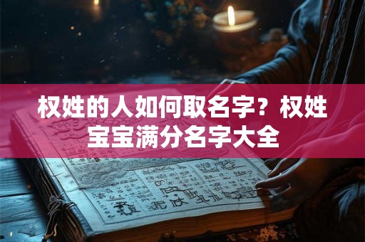 权姓的人如何取名字？权姓宝宝满分名字大全