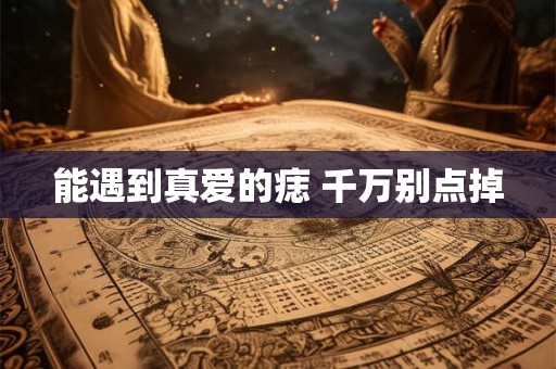 能遇到真爱的痣 千万别点掉