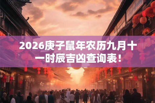 2026庚子鼠年农历九月十一时辰吉凶查询表！