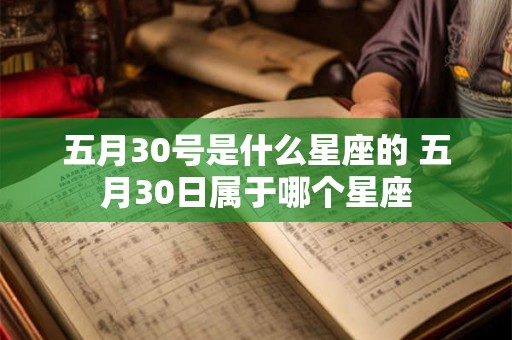 五月30号是什么星座的 五月30日属于哪个星座