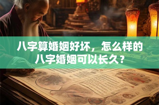 八字算婚姻好坏，怎么样的八字婚姻可以长久？
