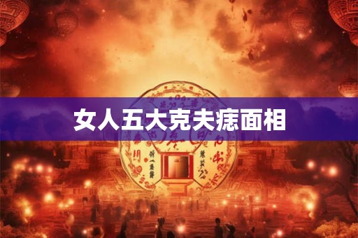 女人五大克夫痣面相