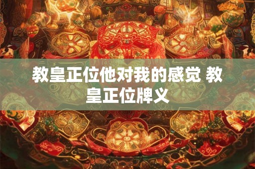 教皇正位他对我的感觉 教皇正位牌义