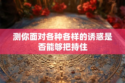 测你面对各种各样的诱惑是否能够把持住