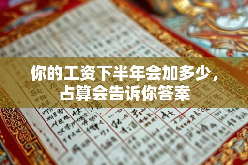 你的工资下半年会加多少，占算会告诉你答案